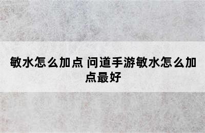 敏水怎么加点 问道手游敏水怎么加点最好